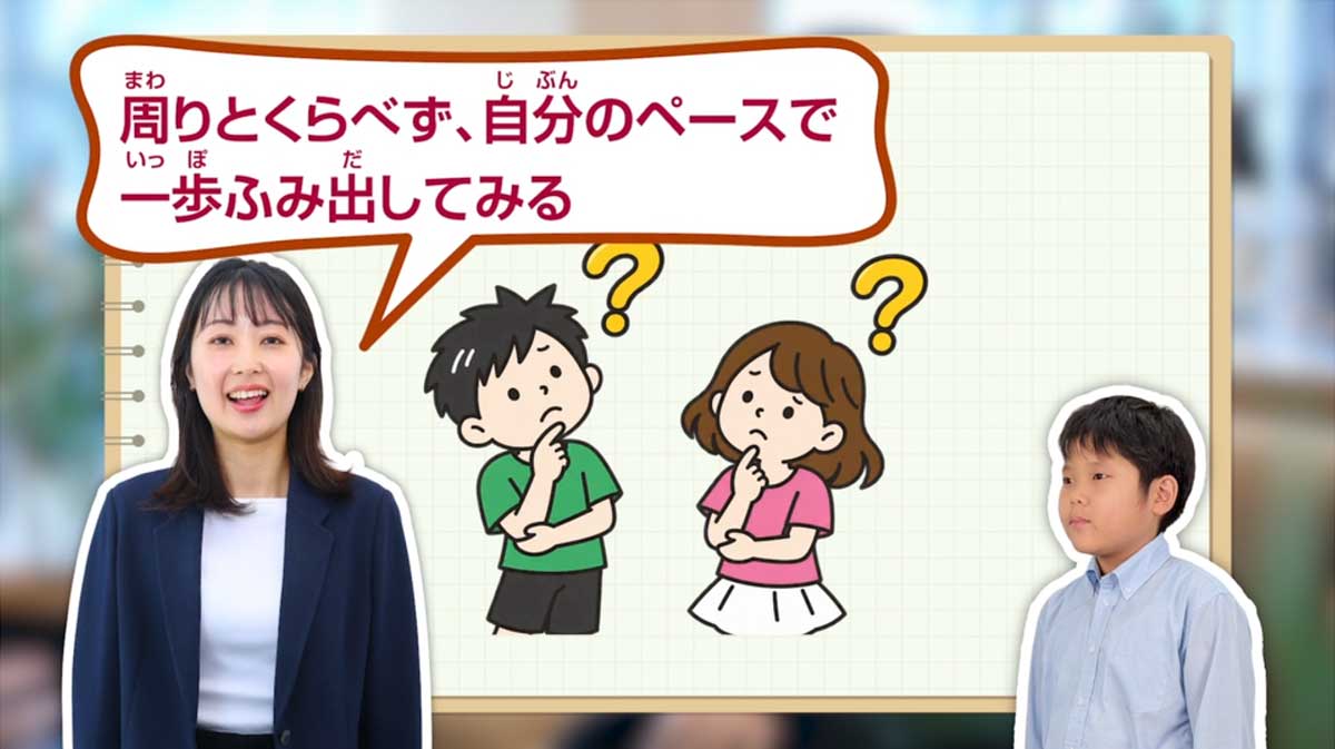 周りとくらべず、自分のペースで一歩ふみ出してみるということを大切にしてほしいと思います