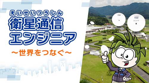 衛星通信エンジニア ～世界をつなぐ～